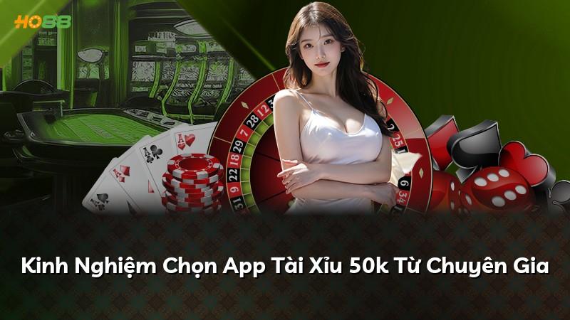 Kinh Nghiệm Chọn App Tài Xỉu 50k Từ Chuyên Gia