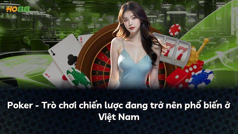 Poker - Trò chơi chiến lược đang trở nên phổ biến ở Việt Nam